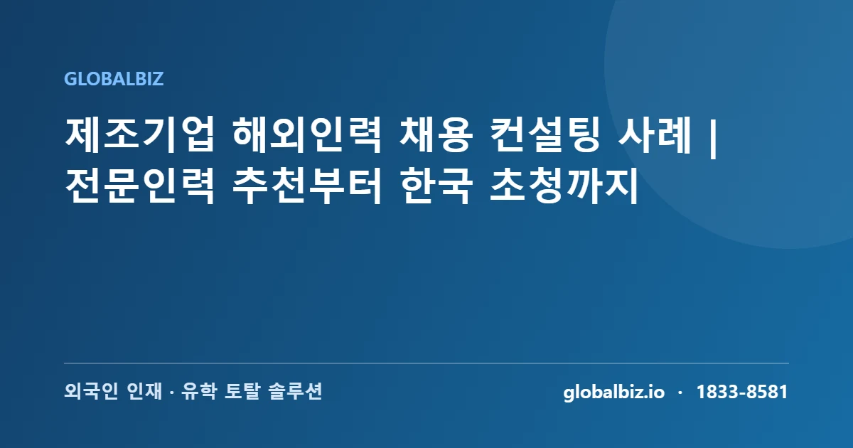 Read more about the article 제조기업 해외인력 채용 컨설팅 사례｜전문인력 추천부터 한국 초청까지