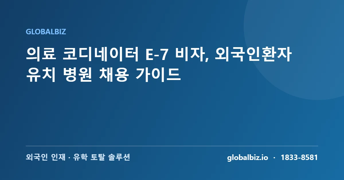 Read more about the article 의료 코디네이터 E-7 비자, 외국인환자 유치 병원 채용 가이드